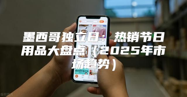 墨西哥独立日：热销节日用品大盘点2025年市场趋势