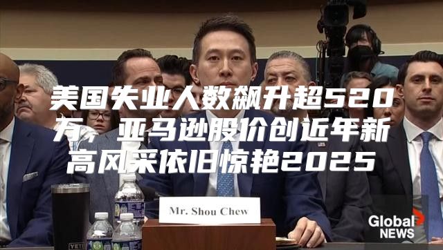 美国失业人数飙升超520万，亚马逊股价创近年新高风采依旧惊艳2025