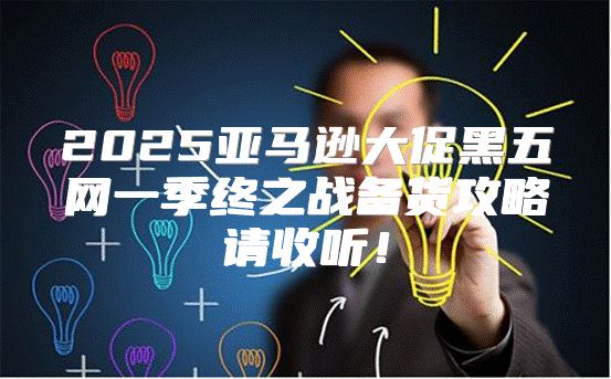 2025亚马逊大促黑五网一季终之战备货攻略请收听！