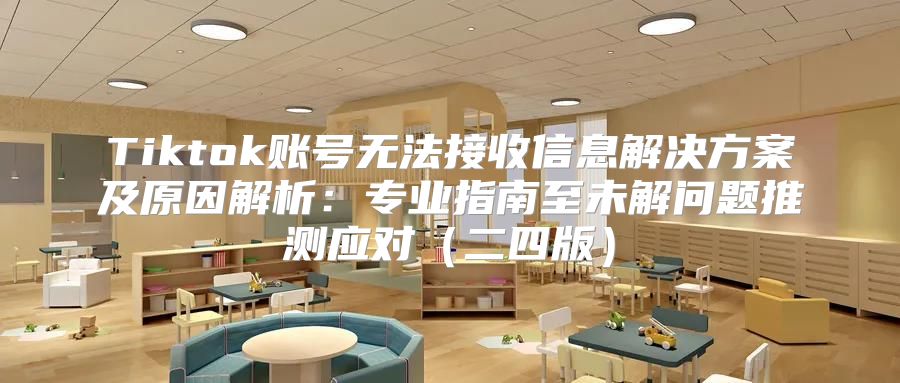 Tiktok账号无法接收信息解决方案及原因解析：专业指南至未解问题推测应对二四版