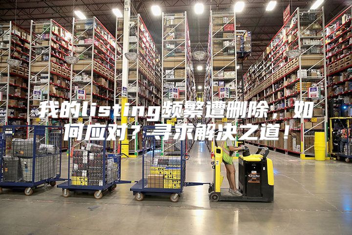 我的listing频繁遭删除，如何应对？寻求解决之道！