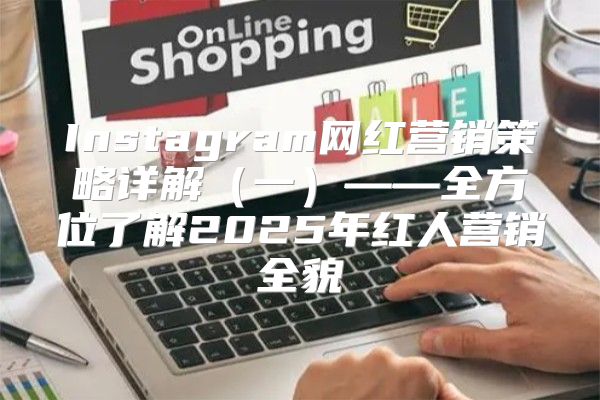 Instagram网红营销策略详解一——全方位了解2025年红人营销全貌