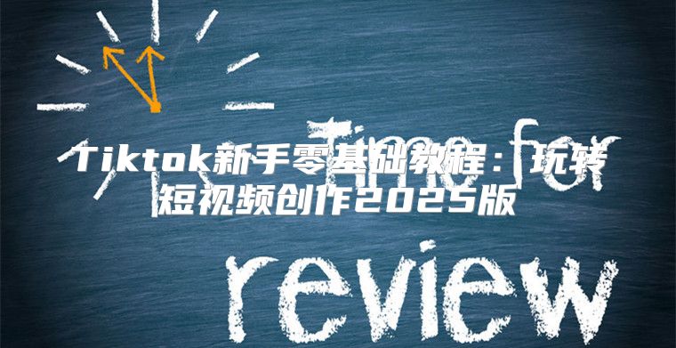 Tiktok新手零基础教程：玩转短视频创作2025版