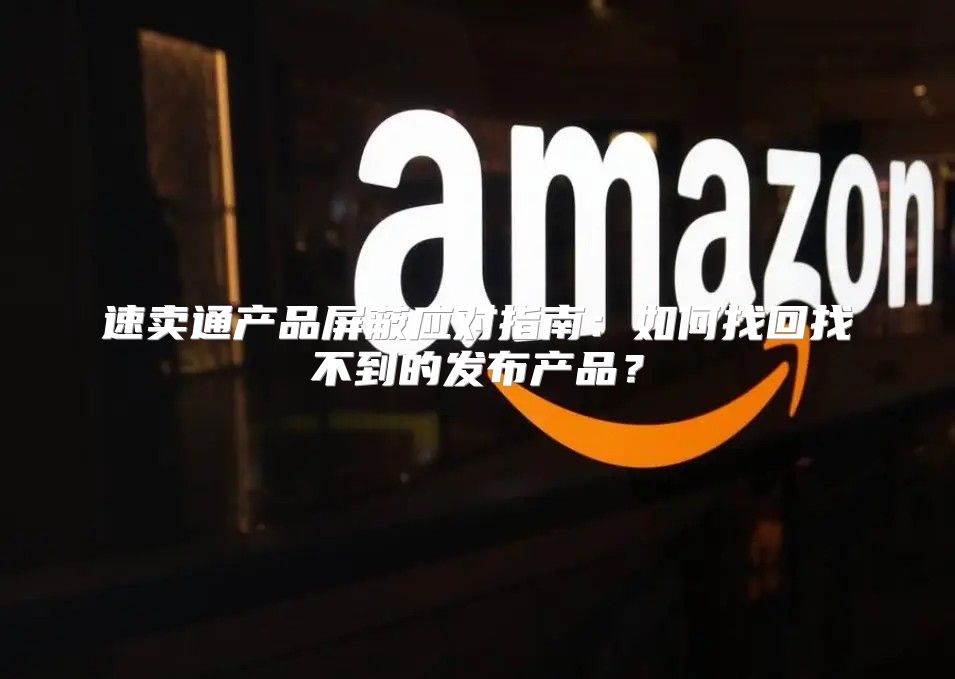速卖通产品屏蔽应对指南：如何找回找不到的发布产品？