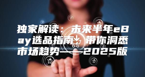 独家解读：未来半年eBay选品指南，带你洞悉市场趋势——2025版