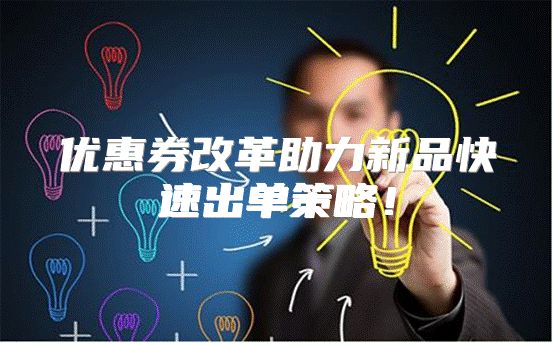 优惠券改革助力新品快速出单策略！