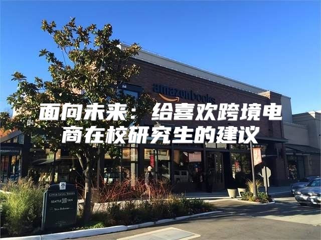 面向未来：给喜欢跨境电商在校研究生的建议