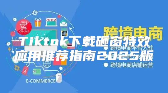 Tiktok下载砸窗特效应用推荐指南2025版