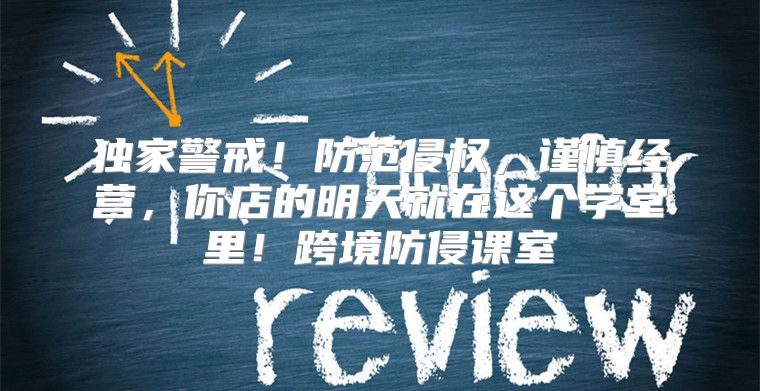 独家警戒！防范侵权，谨慎经营，你店的明天就在这个学堂里！跨境防侵课室
