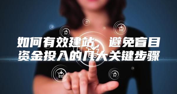 如何有效建站，避免盲目资金投入的几大关键步骤