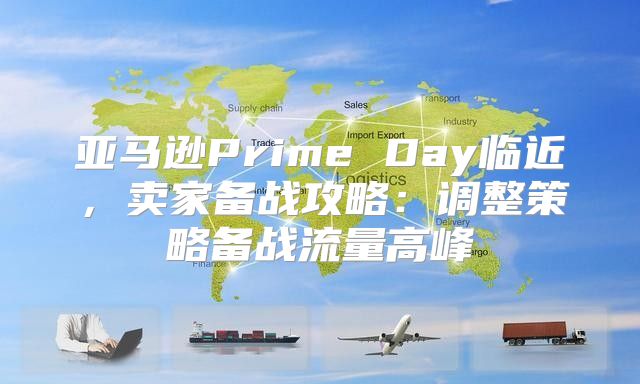 亚马逊Prime Day临近，卖家备战攻略：调整策略备战流量高峰