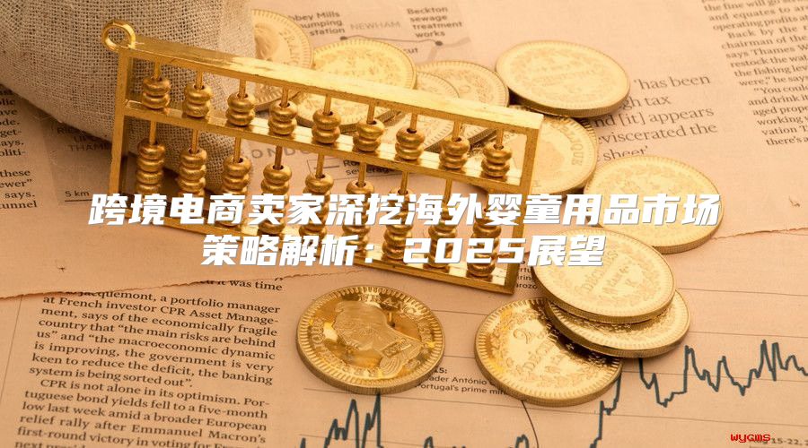 跨境电商卖家深挖海外婴童用品市场策略解析：2025展望
