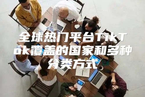 全球热门平台TikTok覆盖的国家和多种分类方式