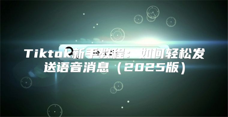 Tiktok新手教程：如何轻松发送语音消息2025版
