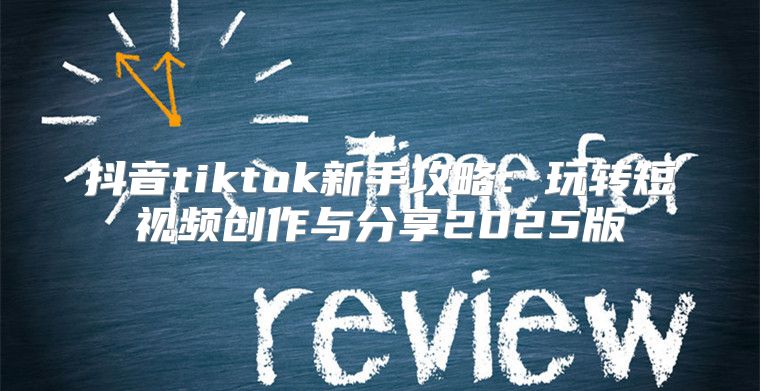 抖音tiktok新手攻略：玩转短视频创作与分享2025版