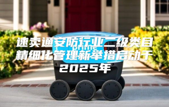 速卖通安防行业二级类目精细化管理新举措启动于2025年