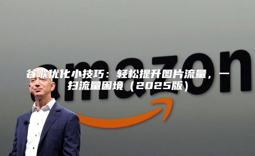 谷歌优化小技巧：轻松提升图片流量，一扫流量困境2025版