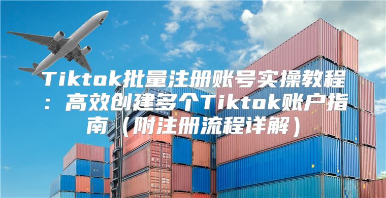 Tiktok批量注册账号实操教程：高效创建多个Tiktok账户指南附注册流程详解