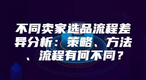不同卖家选品流程差异分析：策略、方法、流程有何不同？