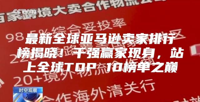 最新全球亚马逊卖家排行榜揭晓！千强赢家现身，站上全球TOP 10榜单之巅