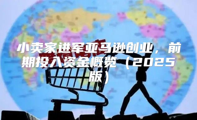 小卖家进军亚马逊创业，前期投入资金概览2025版