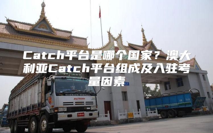 Catch平台是哪个国家？澳大利亚Catch平台组成及入驻考量因素