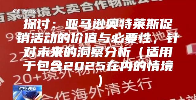 探讨：亚马逊奥特莱斯促销活动的价值与必要性，针对未来的洞察分析适用于包含2025在内的情境