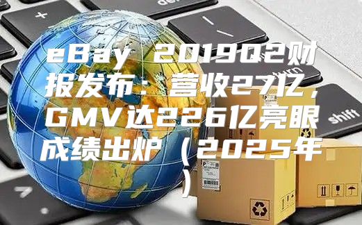eBay 2019Q2财报发布：营收27亿，GMV达226亿亮眼成绩出炉2025年