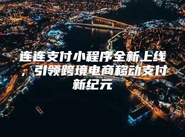 连连支付小程序全新上线，引领跨境电商移动支付新纪元