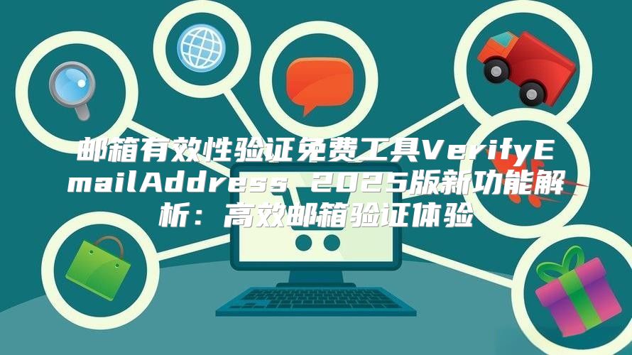 邮箱有效性验证免费工具VerifyEmailAddress 2025版新功能解析：高效邮箱验证体验