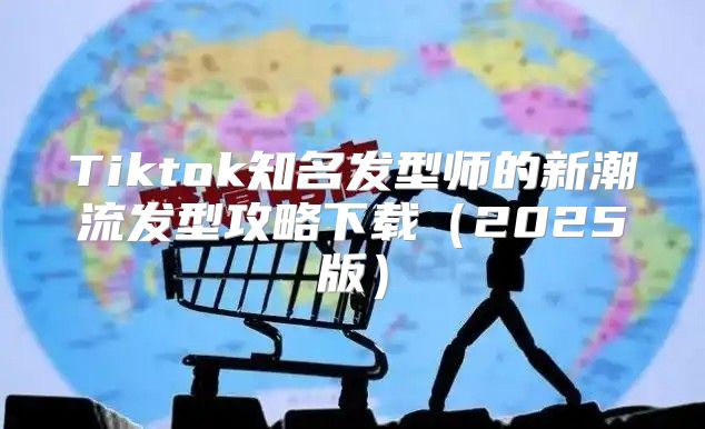 Tiktok知名发型师的新潮流发型攻略下载2025版