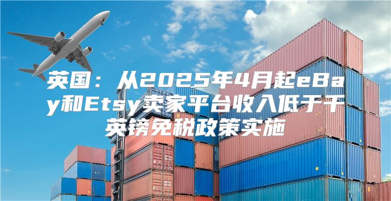 英国：从2025年4月起eBay和Etsy卖家平台收入低于千英镑免税政策实施