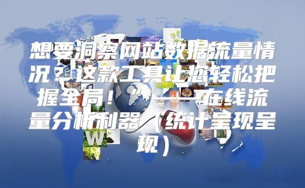 想要洞察网站数据流量情况？这款工具让您轻松把握全局！”——在线流量分析利器统计呈现呈现