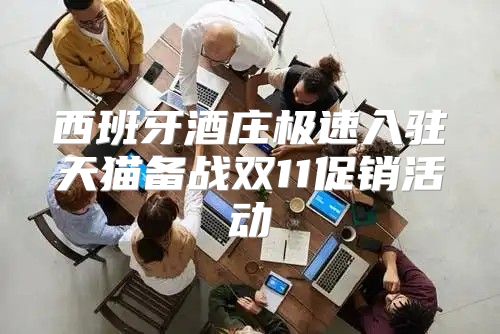西班牙酒庄极速入驻天猫备战双11促销活动