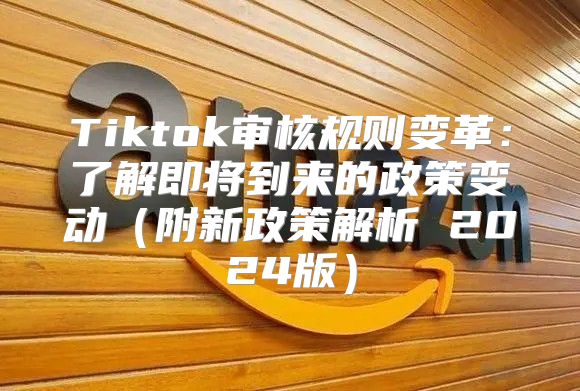 Tiktok审核规则变革：了解即将到来的政策变动附新政策解析 2025版