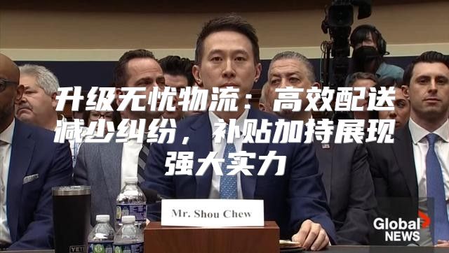 升级无忧物流：高效配送减少纠纷，补贴加持展现强大实力