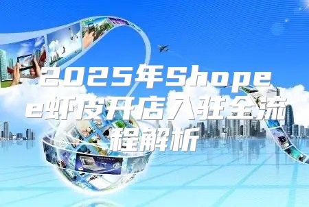 2025年Shopee虾皮开店入驻全流程解析