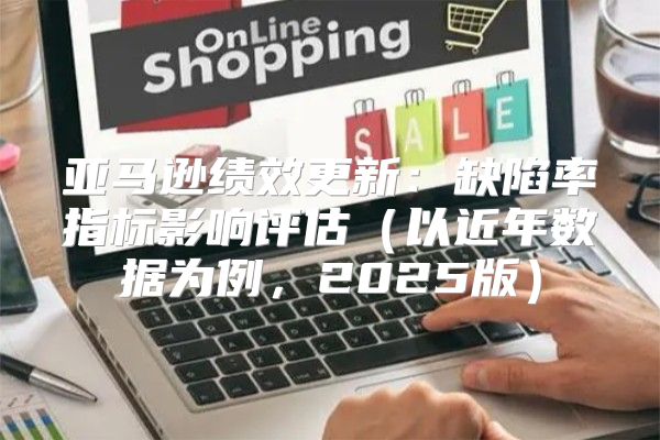 亚马逊绩效更新：缺陷率指标影响评估以近年数据为例，2025版