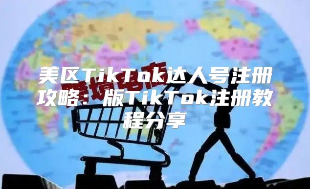 美区TikTok达人号注册攻略：版TikTok注册教程分享
