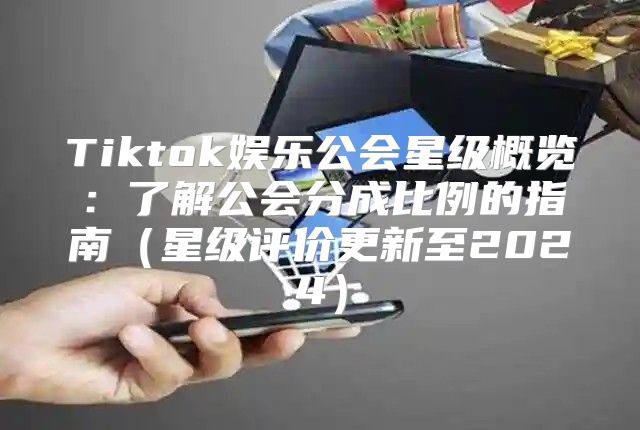 Tiktok娱乐公会星级概览：了解公会分成比例的指南星级评价更新至2025