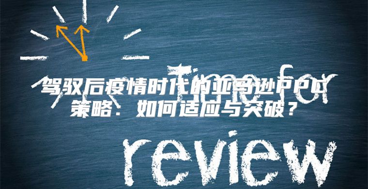 驾驭后疫情时代的亚马逊PPC策略：如何适应与突破？