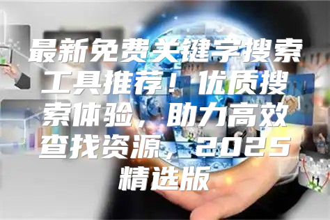 最新免费关键字搜索工具推荐！优质搜索体验，助力高效查找资源，2025精选版