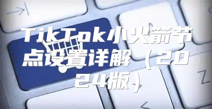 TikTok小火箭节点设置详解2025版