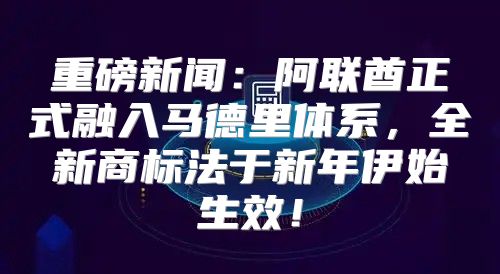 重磅新闻：阿联酋正式融入马德里体系，全新商标法于新年伊始生效！