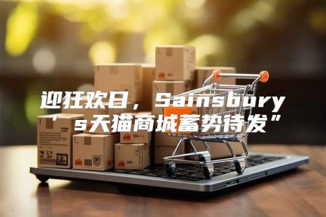 迎狂欢日，Sainsbury’s天猫商城蓄势待发”