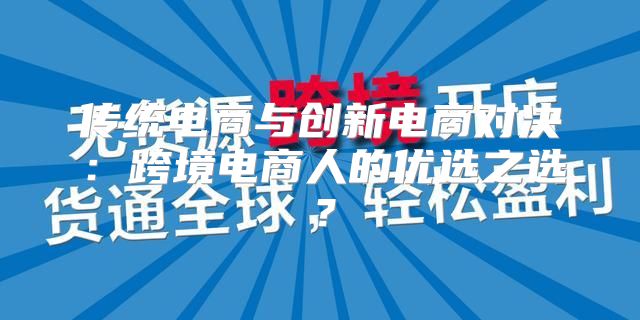 传统电商与创新电商对决：跨境电商人的优选之选？