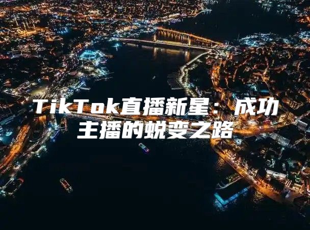 TikTok直播新星：成功主播的蜕变之路