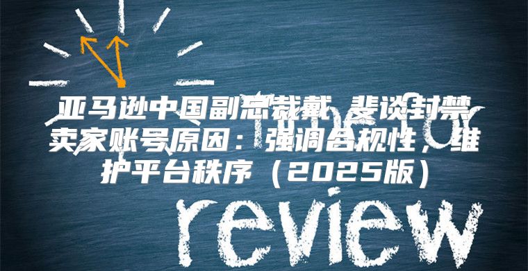 亚马逊中国副总裁戴竫斐谈封禁卖家账号原因：强调合规性，维护平台秩序2025版