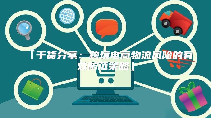 『干货分享：跨境电商物流风险的有效防范策略』