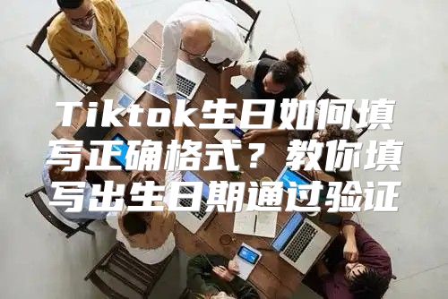 Tiktok生日如何填写正确格式？教你填写出生日期通过验证